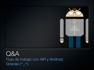 Q&A
Flujo de trabajo con AIR y Android.
Gracias (^_^)