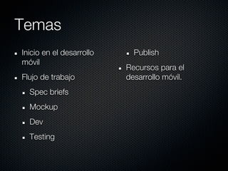Temas
Inicio en el desarrollo Publish
móvil
Recursos para el
Flujo de trabajo desarrollo móvil.
Spec briefs
Mockup
Dev
Testing