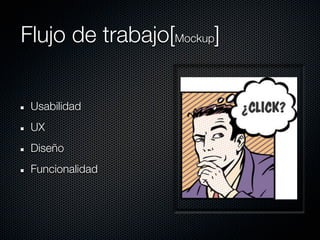 Flujo de trabajo[Mockup]


 Usabilidad
 UX
 Diseño
 Funcionalidad
 