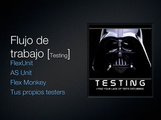 Flujo de
trabajo [Testing]
FlexUnit
AS Unit
Flex Monkey
Tus propios testers
 