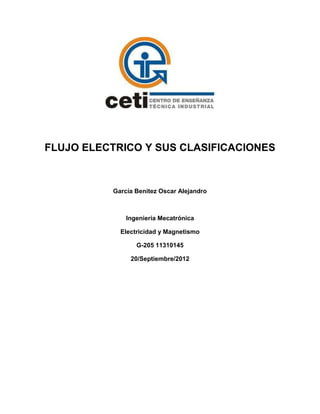 FLUJO ELECTRICO Y SUS CLASIFICACIONES



          García Benítez Oscar Alejandro



              Ingeniería Mecatrónica

            Electricidad y Magnetismo

                 G-205 11310145

               20/Septiembre/2012
 