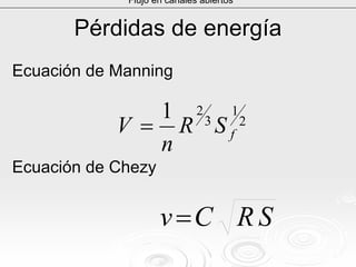 Pérdidas de energíaPérdidas de energía
Ecuación deEcuación de ManningManning
Ecuación deEcuación de ChezyChezy
Flujo en canales abiertos
2
1
3
21
fSR
n
V =
SRCv=
 