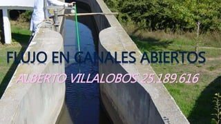 FLUJO EN CANALES ABIERTOS
ALBERTO VILLALOBOS 25.189.616
 