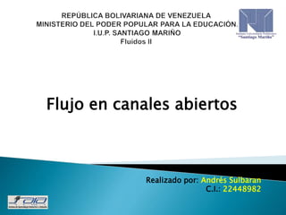 Flujo en canales abiertos
Realizado por: Andrés Sulbaran
C.I.: 22448982
 