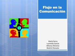 Flujo en la
Comunicación




     María Serra
   Luzneidy García
   Alfonso Moreno
   Beatriz Rossato
 