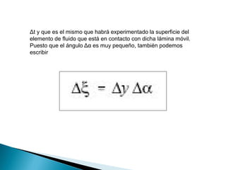 Δt y que es el mismo que habrá experimentado la superficie del
elemento de fluido que está en contacto con dicha lámina móvil.
Puesto que el ángulo Δα es muy pequeño, también podemos
escribir
 
