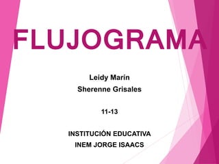 FLUJOGRAMA
Leidy Marín
Sherenne Grisales
11-13
INSTITUCIÓN EDUCATIVA
INEM JORGE ISAACS
 