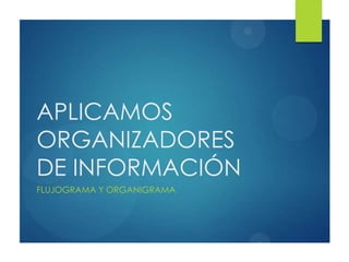 APLICAMOS
ORGANIZADORES
DE INFORMACIÓN
FLUJOGRAMA Y ORGANIGRAMA

 
