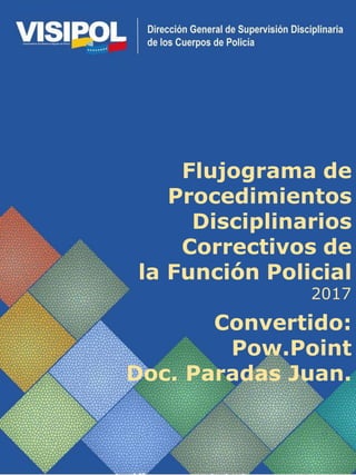Flujograma de
Procedimientos
Disciplinarios
Correctivos de
la Función Policial
Convertido:
Pow.Point
Doc. Paradas Juan.
2017
 