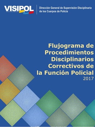 Flujograma de
Procedimientos
Disciplinarios
Correctivos de
la Función Policial
2017
 