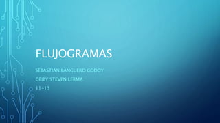 FLUJOGRAMAS
SEBASTIÁN BANGUERO GODOY
DEIBY STEVEN LERMA
11-13
 