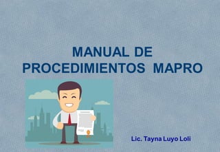MANUAL DE
PROCEDIMIENTOS MAPRO
Lic. Tayna Luyo Loli
 