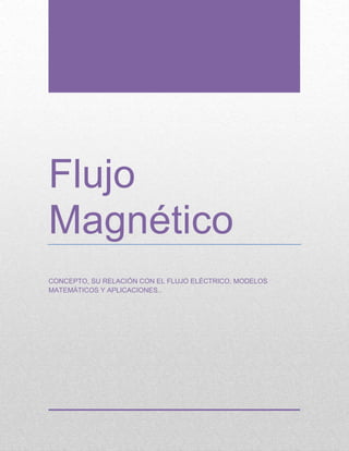 Flujo
Magnético
CONCEPTO, SU RELACIÓN CON EL FLUJO ELÉCTRICO, MODELOS
MATEMÁTICOS Y APLICACIONES..
 
