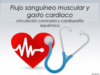 Flujo sanguíneo muscular yFlujo sanguíneo muscular y
gasto cardiacogasto cardiaco
circulación coronaria y cardiopatía
isquémica
 