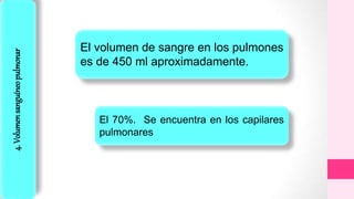 4.Volumensanguíneopulmonar
El volumen de sangre en los pulmones
es de 450 ml aproximadamente.
El 70%. Se encuentra en los capilares
pulmonares
 