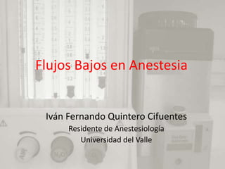 Flujos Bajos en Anestesia Iván Fernando Quintero Cifuentes Residente de Anestesiología Universidad del Valle 