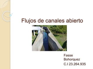 Flujos de canales abierto
Fasse
Bohorquez
C.I 23.264.935
 