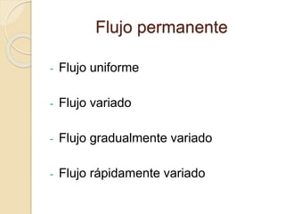 Flujo permanente
- Flujo uniforme
- Flujo variado
- Flujo gradualmente variado
- Flujo rápidamente variado
 