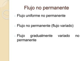 Flujo no permanente
- Flujo uniforme no permanente
- Flujo no permanente (flujo variado)
- Flujo gradualmente variado no
permanente
 