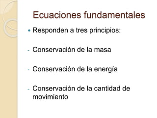 Ecuaciones fundamentales
 Responden a tres principios:
- Conservación de la masa
- Conservación de la energía
- Conservación de la cantidad de
movimiento
 