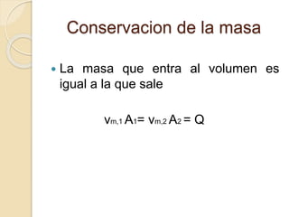 Conservacion de la masa
 La masa que entra al volumen es
igual a la que sale
vm,1 A1= vm,2 A2 = Q
 
