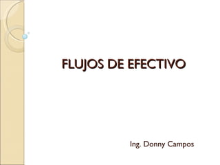 FLUJOS DE EFECTIVO Ing. Donny Campos 