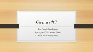 Grupo #7
• José Andrés Vera Zapata
• Byron Josué Véliz Muñoz (líder)
• Erick Stuart Valle Salinas
 