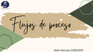 Flujos de proceso
Helen Borrayo 23002509
 