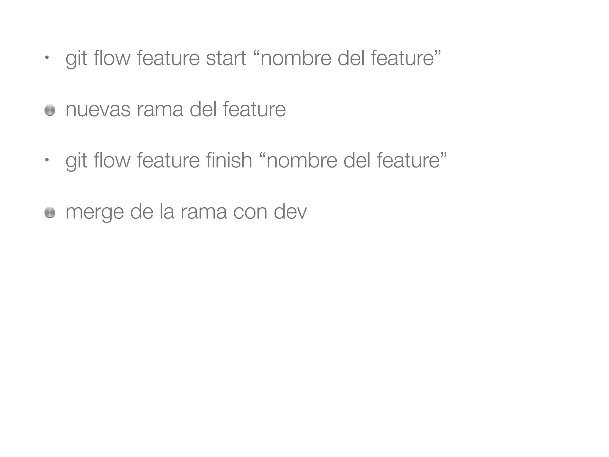 • git flow feature start “nombre del feature” 
nuevas rama del feature 
• git flow feature finish “nombre del feature” 
merge de la rama con dev 
! 
 