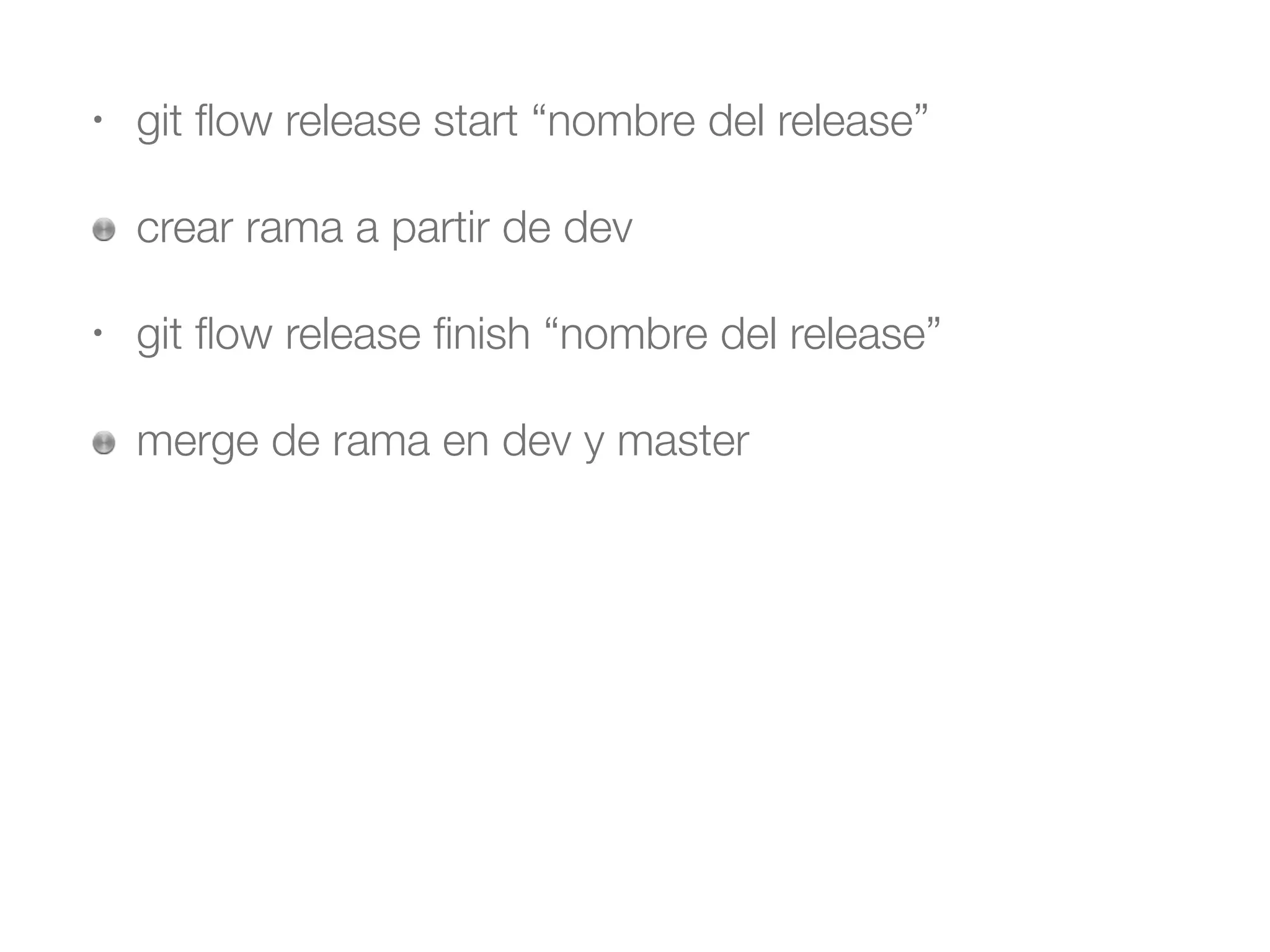 • git flow release start “nombre del release” 
crear rama a partir de dev 
• git flow release finish “nombre del release” 
merge de rama en dev y master 
 