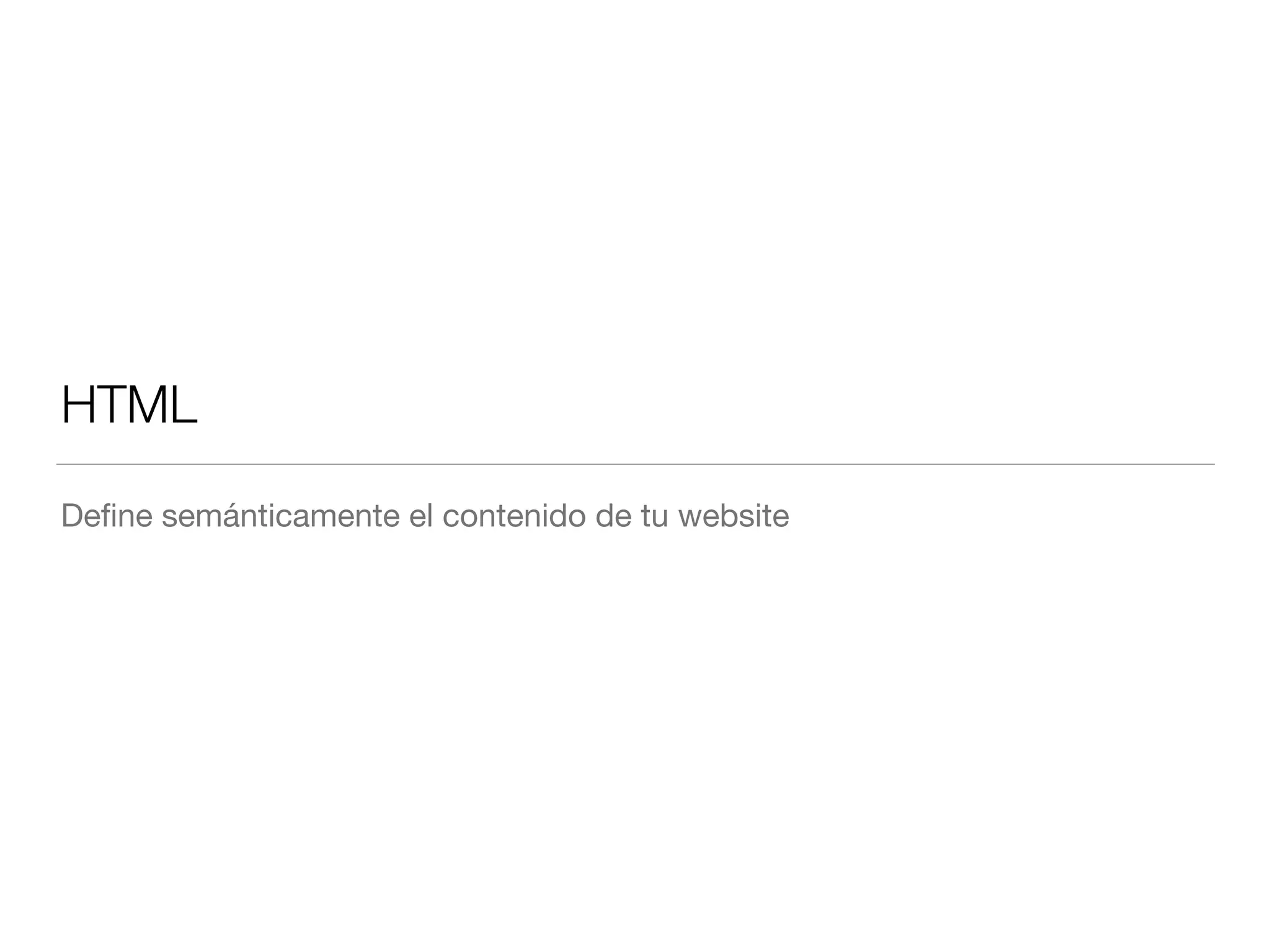 HTML 
Define semánticamente el contenido de tu website 
 