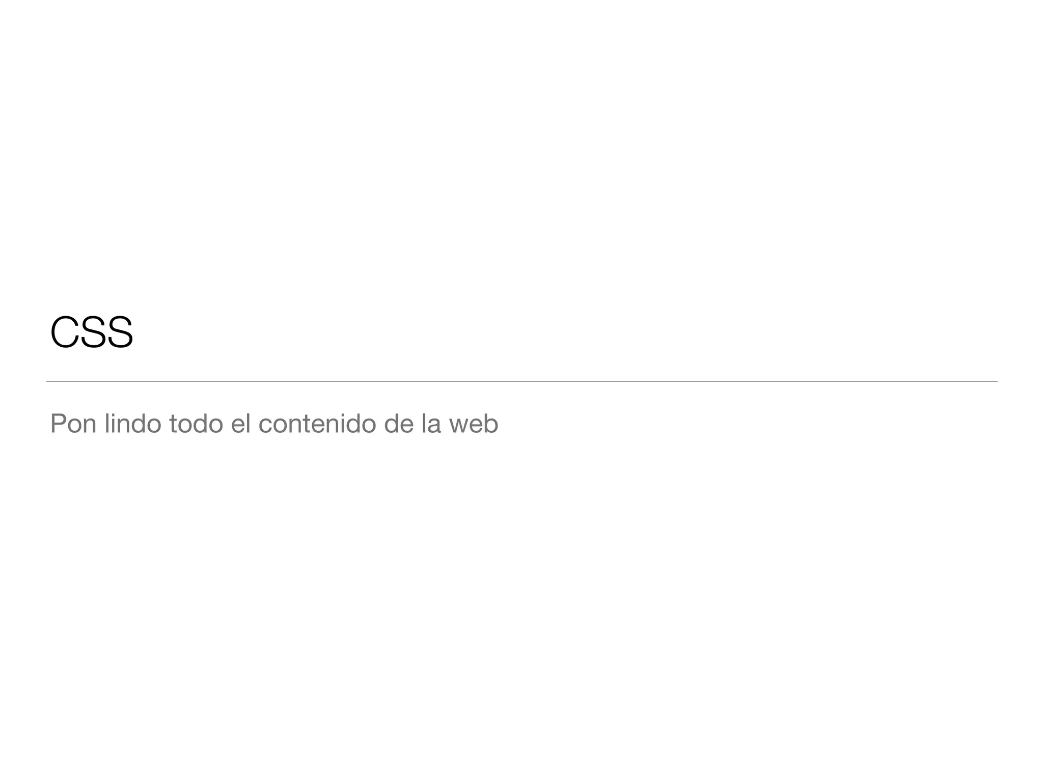 CSS 
Pon lindo todo el contenido de la web 
 