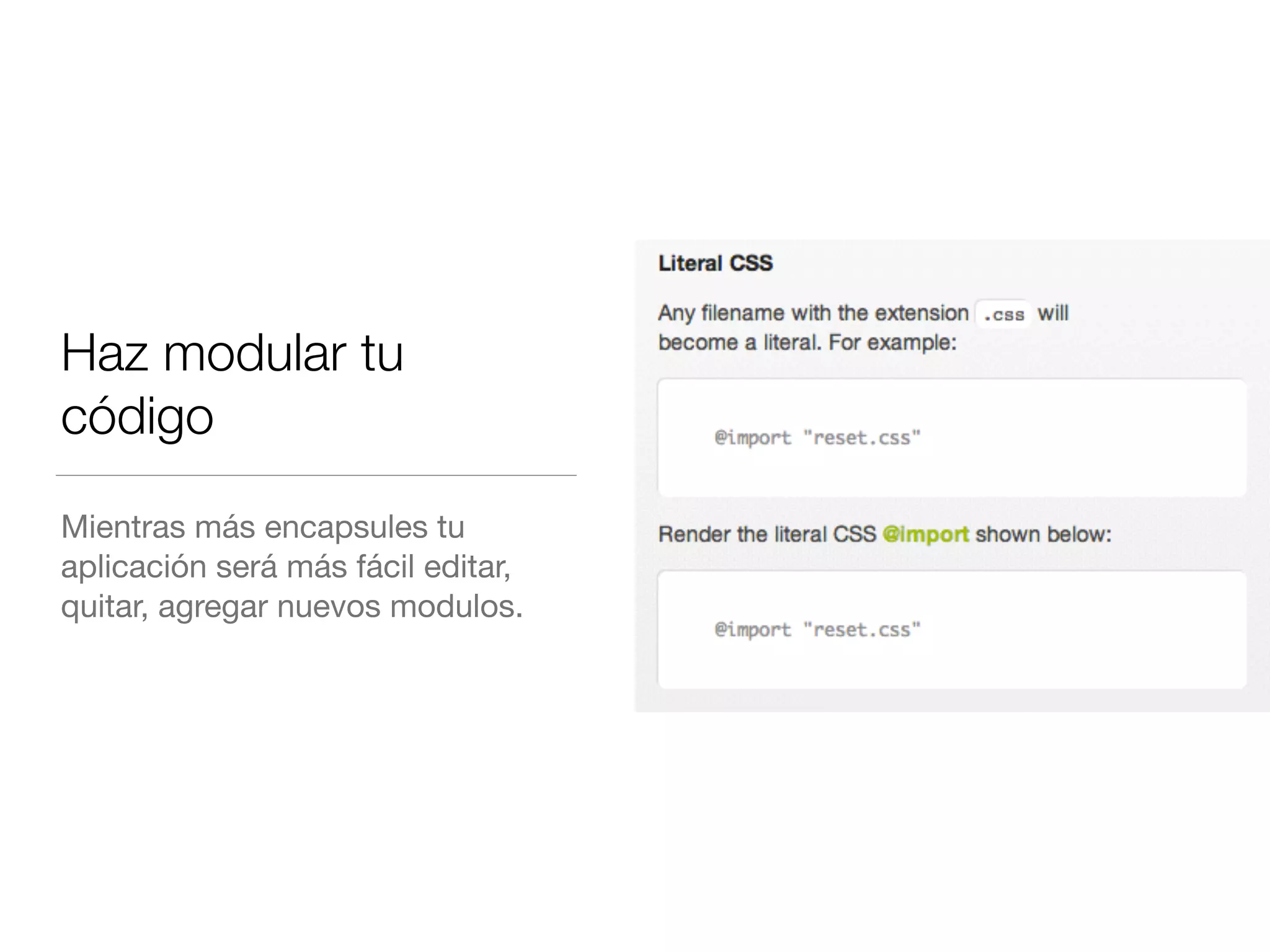 Haz modular tu 
código 
Mientras más encapsules tu 
aplicación será más fácil editar, 
quitar, agregar nuevos modulos. 
 