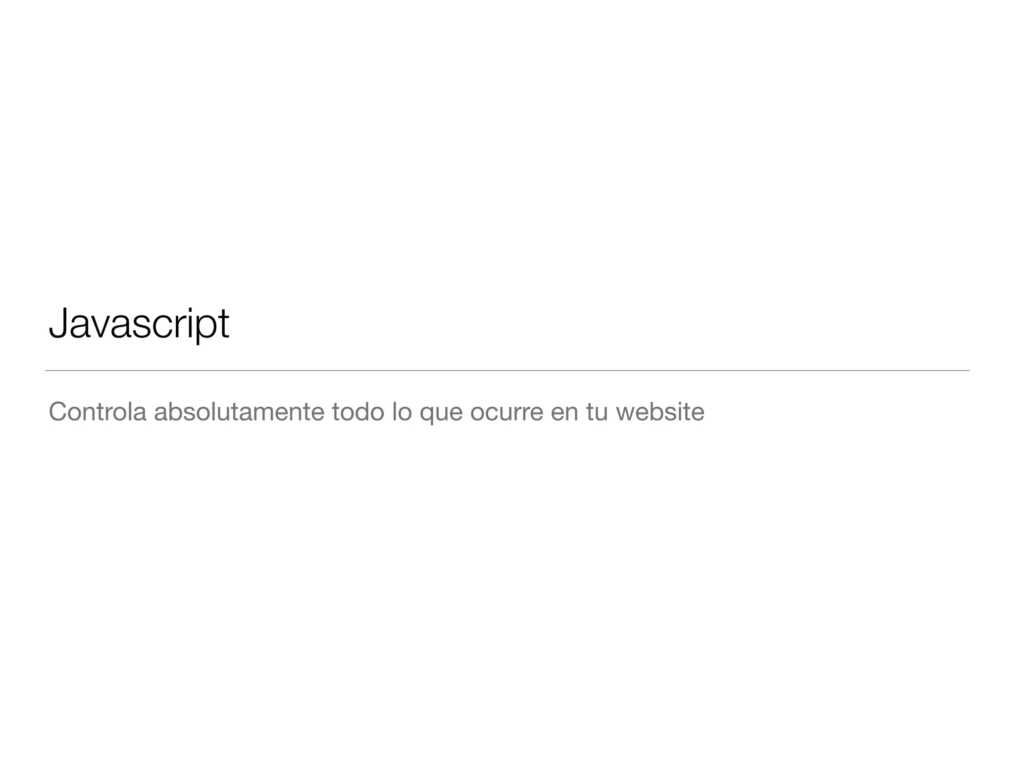 Javascript 
Controla absolutamente todo lo que ocurre en tu website 
 