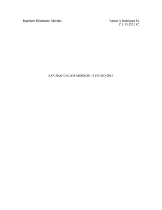 Ingeniero Hildemaro Morales. Ygmar A Rodriguez M.
C.I: 13.152.192.
SAN JUAN DE LOS MORROS, 15 ENERO 2013.
 