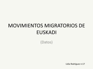 MOVIMIENTOS MIGRATORIOS DE
EUSKADI
(Datos)

Lidia Rodríguez n:17

 
