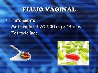 FLUJO VAGINALFLUJO VAGINAL
• Tratamiento:Tratamiento:
Metronidazol VO 500 mg x 14 días
Tetraciclinas.
 