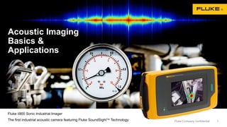 Fluke ii900 Sonic Industrial Imager
The first industrial acoustic camera featuring Fluke SoundSightTM Technology
Acoustic Imaging
Basics &
Applications
1Fluke Company confidential
 