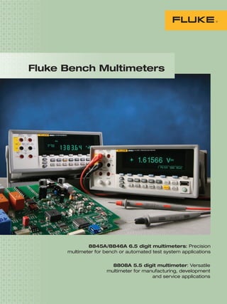 8808A 5.5 digit multimeter: Versatile
multimeter for manufacturing, development
and service applications
8845A/8846A 6.5 digit multimeters: Precision
multimeter for bench or automated test system applications
Fluke Bench Multimeters
 
