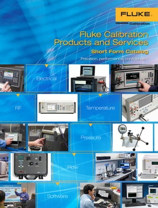 Electrical
Temperature
Software
Flow
Pressure
RF
Fluke Calibration
Products and Services
Short Form Catalog
Precision, performance, confidence.™
 
