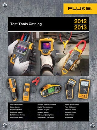 2012
2013
Test Tools Catalog
Digital Multimeters
Clamp Meters
Electrical Testers
Insulation Testers
Earth Ground Testers
Installation Testers
Portable Appliance Testers
Digital Thermometers
Thermal Imagers
Distance Meters
Indoor Air Quality Tools
ScopeMeter®
Test Tools
Power Quality Tools
Field Calibrators
Vibration Tester
Radiation Tester
EX Test Tools
Accessories
 