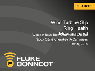 Wind Turbine Slip
Ring Health
MeasurementWestern Iowa Tech Community College
Sioux City & Cherokee IA Campuses
Dec 5, 2014
 