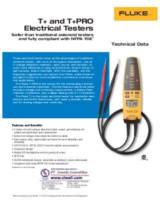 Technical Data
These electrical testers have all the advantages of traditional
solenoid testers, with none of the typical drawbacks. Use all
3 voltage detection methods – light, sound, and vibration, to
work more efficiently in noisy environments, dimly lit areas, or
tight spaces. Built-in flashlight, GFCI trip capability, and the
legendary ruggedness you expect from Fluke, make these an
excellent choice for most residential, commercial, and indus-
trial applications.
The Fluke T+PRO is the choice for the demanding commer-
cial and industrial electrician. This full-featured electrical tester
includes voltage and continuity measurement, a Rotary Field
Indicator, resistance, and a digital display with 0.1 V resolution.
The Fluke T+ is the basic electrical tester for residential elec-
tricians and HVAC technicians, who need a durable, reliable
tool for testing voltage and continuity.
T+ and T+PRO
Electrical Testers
Safer than traditional solenoid testers
and fully compliant with NFPA 70E1
Features and Benefits
• 3 forms of ac/dc voltage detection: light, sound, and vibration for
added user protection and convenience
• Detect live voltage even when the battery is dead
• Extra heavy-duty, replaceable test leads for more ﬂexibility and
durability
• CAT IV 600 V, CAT III 1000 V rated for added user protection
• Continuity beeper
• Bright LED ﬂashlight for work in poorly lit areas
• GFCI Trip
• On/Off switchable beeper, selectable according to your environment
• Compliant with latest NFPA 70E recommendations1
(continued on the next page)
1
When used properly per Article 110.9 Use of Equipment (A) Test Instruments and Equipment.
 