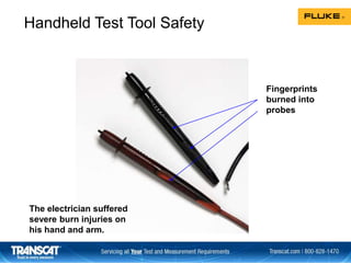 Fingerprints
burned into
probes
The electrician suffered
severe burn injuries on
his hand and arm.
Handheld Test Tool Safety
 
