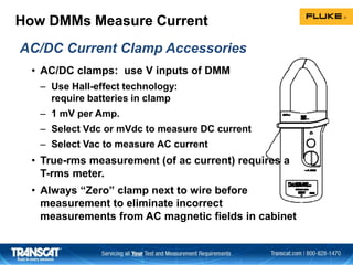 How DMMs Measure Current
• AC/DC clamps: use V inputs of DMM
– Use Hall-effect technology:
require batteries in clamp
– 1 ...