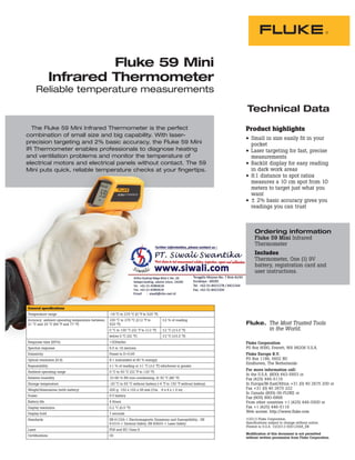 The Fluke 59 Mini Infrared Thermometer is the perfect
combination of small size and big capability. With laser-
precision targeting and 2% basic accuracy, the Fluke 59 Mini
IR Thermometer enables professionals to diagnose heating
and ventilation problems and monitor the temperature of
electrical motors and electrical panels without contact. The 59
Mini puts quick, reliable temperature checks at your fingertips.
Technical Data
Product highlights
• Small in size easily fit in your
pocket
• Laser targeting for fast, precise
measurements
• Backlit display for easy reading
in dark work areas
• 8:1 distance to spot ratios
measures a 10 cm spot from 10
meters to target just what you
want
• ± 2% basic accuracy gives you
readings you can trust
Fluke 59 Mini
Infrared Thermometer
Reliable temperature measurements
electrical motors and electrical panels withou
Mini puts quick, reliable temperature checks
Ordering information
Fluke 59 Mini Infrared
Thermometer
Includes
Thermometer, One (1) 9V
battery, registration card and
user instructions.
General speciﬁcations
Temperature range -18 °C to 275 °C (0 °F to 525 °F)
Accuracy: ambient operating temperature between
21 °C and 25 °C (69 °F and 77 °F)
100 °C to 275 °C (212 °F to
525 °F)
±2 % of reading
0 °C to 100 °C (32 °F to 212 °F) ±2 °C (±3.5 °F)
below 0 °C (32 °F) ±3 °C (±5.5 °F)
Response time (95%) <500mSec
Spectral response 6.5 to 18 microns
Emissivity Preset to E=0.95
Optical resolution (D:S) 8:1 (calculated at 90 % energy)
Repeatability ±1 % of reading or ±1 °C (±2 °F) whichever is greater
Ambient operating range 0 °C to 50 °C (32 °F to 120 °F)
Relative humidity 10-90 % RH non-condensing, @ 30 °C (86 °F)
Storage temperature -20 °C to 65 °C without battery (-4 °F to 150 °F without battery)
Weight/dimensions (with battery) 200 g 152 x 102 x 38 mm (7oz. 6 x 4 x 1.5 in)
Power 9 V battery
Battery life 4 Hours
Display resolution 0.2 °C (0.5 °F)
Display hold 7 seconds
Standards EN 61326-1 Electromagnetic Emissions and Susceptibility , EN
61010-1 General Safety, EN 60825-1 Laser Safety
Laser FDA and IEC Class II
Certiﬁcations CE
Fluke Corporation
PO Box 9090, Everett, WA 98206 U.S.A.
Fluke Europe B.V.
PO Box 1186, 5602 BD
Eindhoven, The Netherlands
For more information call:
In the U.S.A. (800) 443-5853 or
Fax (425) 446-5116
In Europe/M-East/Africa +31 (0) 40 2675 200 or
Fax +31 (0) 40 2675 222
In Canada (800)-36-FLUKE or
Fax (905) 890-6866
From other countries +1 (425) 446-5500 or
Fax +1 (425) 446-5116
Web access: http://www.fluke.com
©2013 Fluke Corporation.
Speciﬁcations subject to change without notice.
Printed in U.S.A. 10/2013 6001259A_EN
Modification of this document is not permitted
without written permission from Fluke Corporation.
Fluke. The Most Trusted Tools
in the World.
 