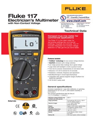Technical Data
Fluke 117
Electrician’s Multimeter
with Non-Contact Voltage
Features include:
• VoltAlert™ technology for non-contact voltage detection
• AutoVolt automatic ac/dc voltage selection
• LoZ: helps prevent false readings due to ghost voltage
• Large white LED backlight to work in poorly lit areas
• True-rms for accurate measurements on non-linear loads
• Measures 10 A (20 A overload for 30 seconds)
• Resistance, continuity, frequency and capacitance
• Min/Max/Average to record signal fluctuations
• Compatible with optional magnetic hanger (ToolPak™) for
hands free operation
• CAT III 600 V safety rated
Compact true-rms meter for
commercial applications
The Fluke 117 is the ideal meter for
demanding settings like commercial
buildings, hospitals and schools. The 117
includes integrated non-contact voltage
detection to help get the job done faster.
General specifications
Accuracy is specified for 1 year after calibration, at operating
temperatures of 18 °C to 28 °C, with relative humidity at
0 % to 90 %.
The accuracy specifications take the form of:
± ( [ % of reading ] + [ counts ] )
Maximum voltage between any
terminal and earth ground
600 V
Surge protection 6 kV peak per IEC 61010-1 600 V
CAT III, Pollution Degree 2
Fuse for A input 11 A, 1000 V FAST Fuse
(Fluke PN 803293)
Display Digital: 6,000 counts, updates 4/sec
Bar graph 33 segments, updates 32/sec
Operating temperature -10 °C to + 50 °C
Storage temperature -40 °C to + 60 °C
Battery 9 volt Alkaline, NEDA 1604A/
IEC 6LR61
Battery life 400 hours typical, without backlightN10140
R
Actual size
 