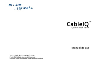 CableIQ
TM
Qualification Tester
Manual de uso
January 2005, Rev. 7 9/2018 (Spanish)
© 2005, 2007, 2009, 2015-2018 Fluke Corporation
All product names are trademarks of their respective companies.
FLLJ��tworks®
• • •
• •
 