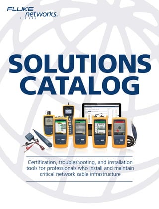 SOLUTIONS
CATALOG
Certification, troubleshooting, and installation
tools for professionals who install and maintain
critical network cable infrastructure
Certification, troubleshooting, and installation
tools for professionals who install and maintain
critical network cable infrastructure
 