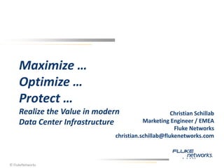 Maximize …
Optimize …
Protect …
Realize the Value in modern
Data Center Infrastructure
Christian Schillab
Marketing Engineer / EMEA
Fluke Networks
christian.schillab@flukenetworks.com
© FlukeNetworks
 
